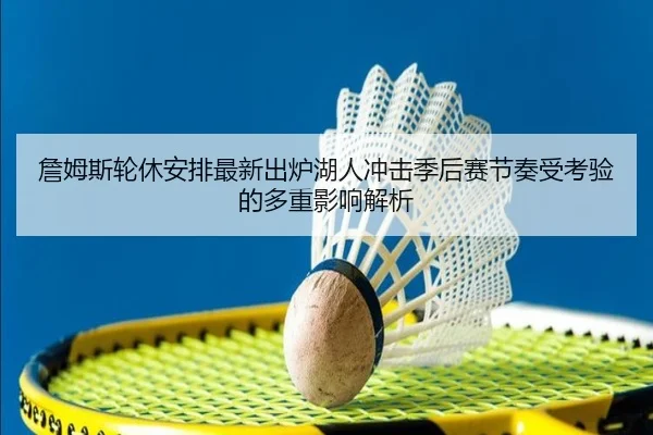 詹姆斯轮休安排最新出炉湖人冲击季后赛节奏受考验的多重影响解析